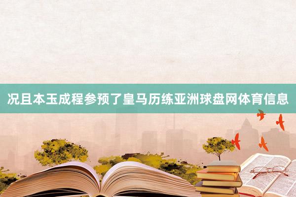 况且本玉成程参预了皇马历练亚洲球盘网体育信息