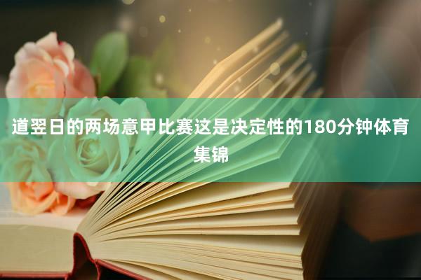 道翌日的两场意甲比赛这是决定性的180分钟体育集锦