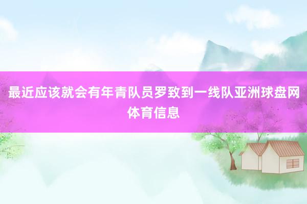 最近应该就会有年青队员罗致到一线队亚洲球盘网体育信息