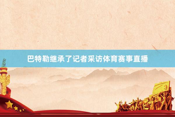 巴特勒继承了记者采访体育赛事直播