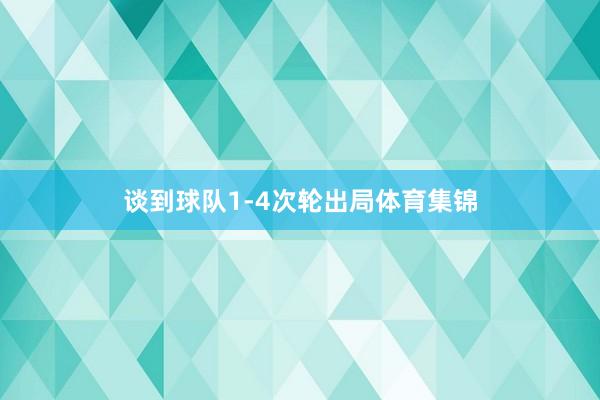 谈到球队1-4次轮出局体育集锦