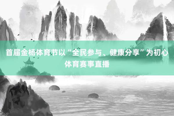 首届金杨体育节以“全民参与、健康分享”为初心体育赛事直播