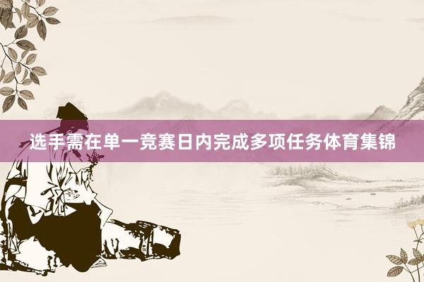 选手需在单一竞赛日内完成多项任务体育集锦