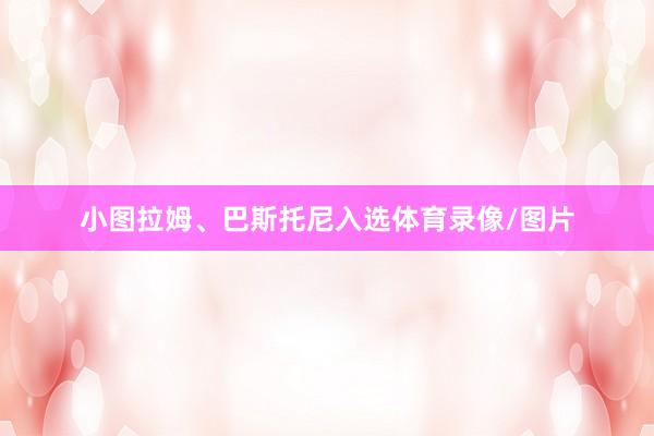 小图拉姆、巴斯托尼入选体育录像/图片