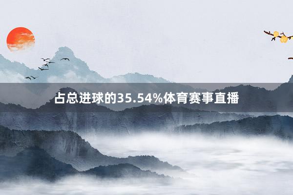 占总进球的35.54%体育赛事直播