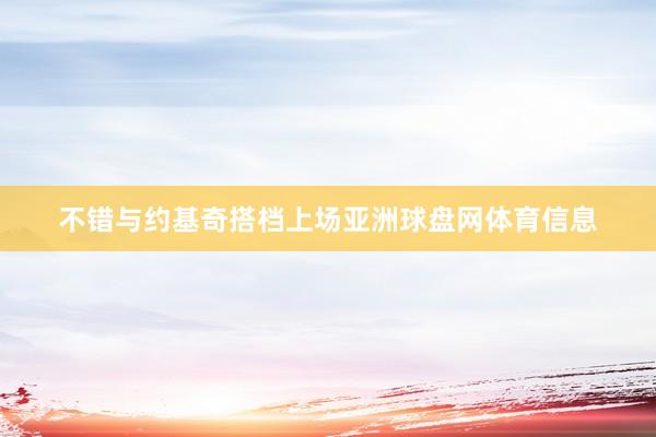 不错与约基奇搭档上场亚洲球盘网体育信息