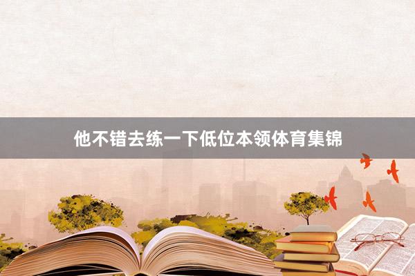 他不错去练一下低位本领体育集锦