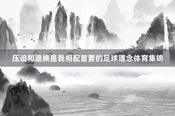 压迫和退换是我相配首要的足球理念体育集锦