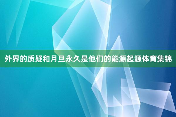 外界的质疑和月旦永久是他们的能源起源体育集锦
