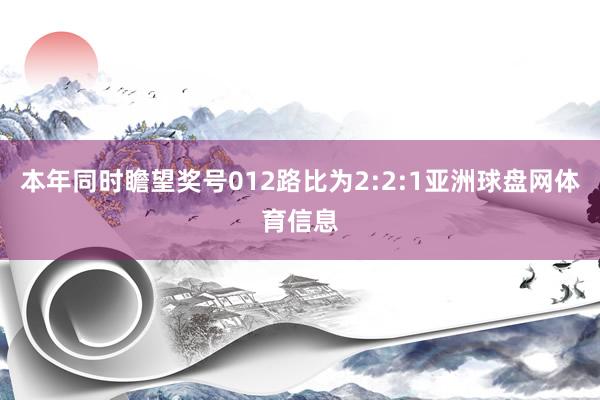 本年同时瞻望奖号012路比为2:2:1亚洲球盘网体育信息