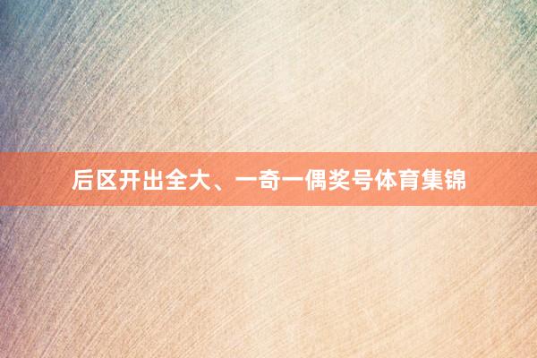 后区开出全大、一奇一偶奖号体育集锦