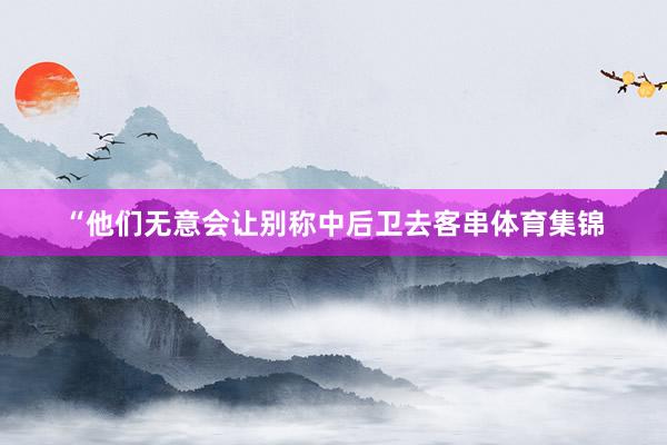 “他们无意会让别称中后卫去客串体育集锦