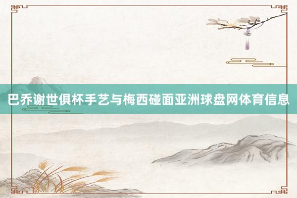 巴乔谢世俱杯手艺与梅西碰面亚洲球盘网体育信息