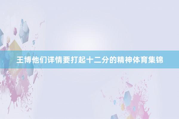 王博他们详情要打起十二分的精神体育集锦