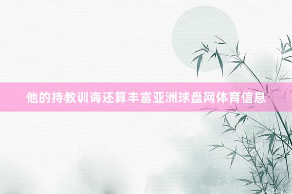 他的持教训诲还算丰富亚洲球盘网体育信息