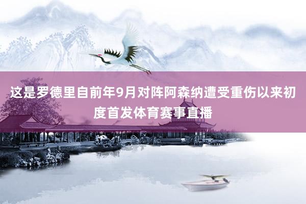这是罗德里自前年9月对阵阿森纳遭受重伤以来初度首发体育赛事直播