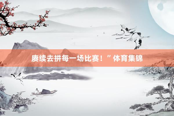 赓续去拼每一场比赛！”体育集锦