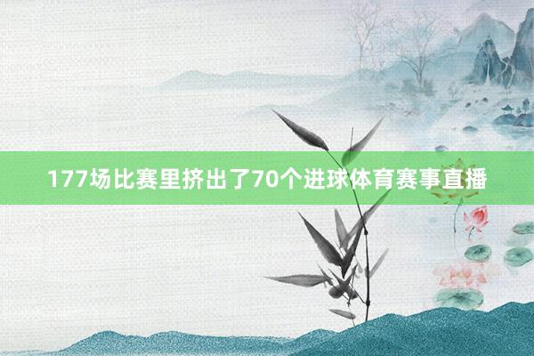 177场比赛里挤出了70个进球体育赛事直播