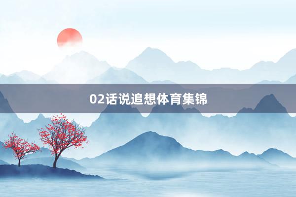02话说追想体育集锦