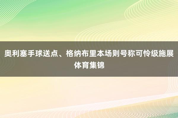 奥利塞手球送点、格纳布里本场则号称可怜级施展体育集锦
