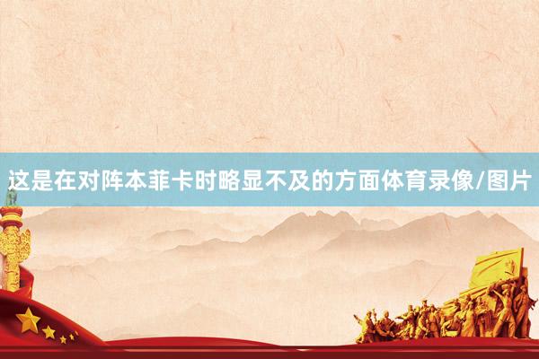这是在对阵本菲卡时略显不及的方面体育录像/图片