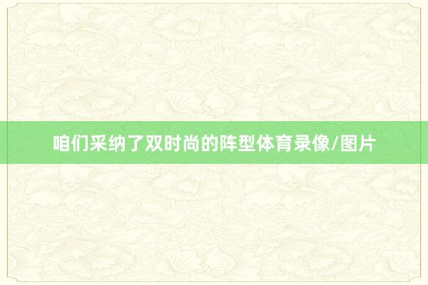 咱们采纳了双时尚的阵型体育录像/图片