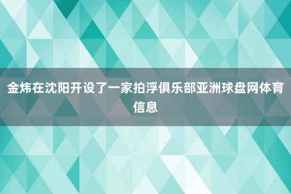 金炜在沈阳开设了一家拍浮俱乐部亚洲球盘网体育信息