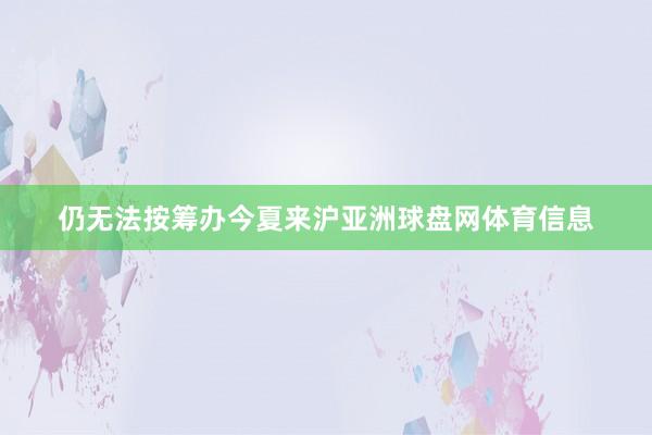 仍无法按筹办今夏来沪亚洲球盘网体育信息