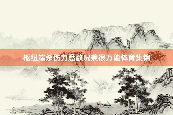 枢纽端杀伤力悉数况兼很万能体育集锦