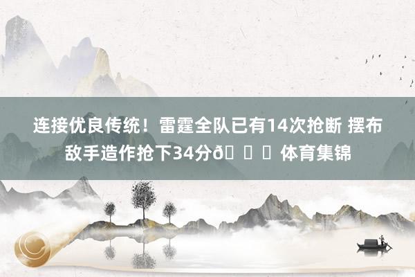 连接优良传统！雷霆全队已有14次抢断 摆布敌手造作抢下34分😈体育集锦