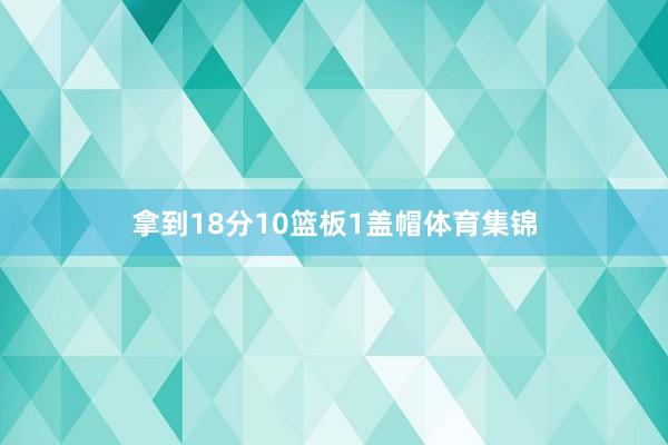 拿到18分10篮板1盖帽体育集锦