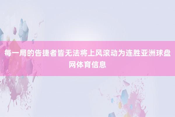 每一局的告捷者皆无法将上风滚动为连胜亚洲球盘网体育信息