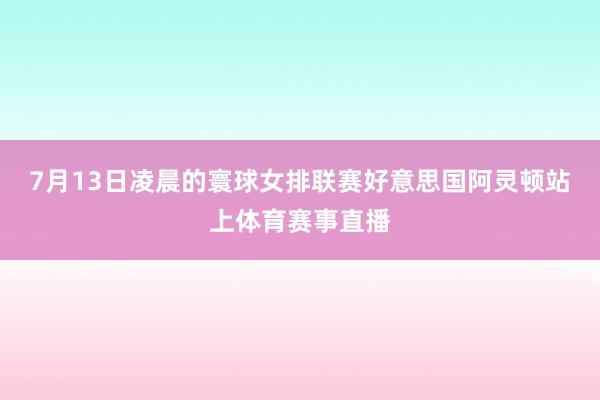 7月13日凌晨的寰球女排联赛好意思国阿灵顿站上体育赛事直播