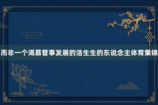 而非一个渴慕管事发展的活生生的东说念主体育集锦