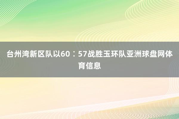 台州湾新区队以60∶57战胜玉环队亚洲球盘网体育信息