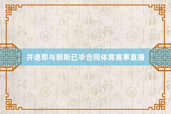 并速即与朗斯已毕合同体育赛事直播