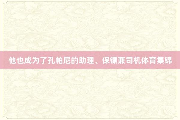 他也成为了孔帕尼的助理、保镖兼司机体育集锦