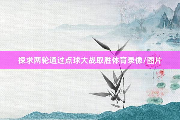 探求两轮通过点球大战取胜体育录像/图片