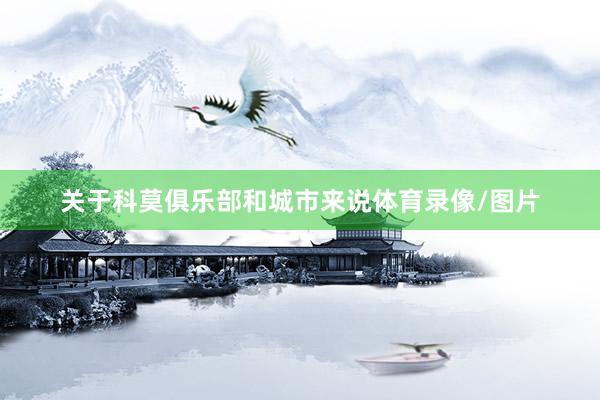 关于科莫俱乐部和城市来说体育录像/图片
