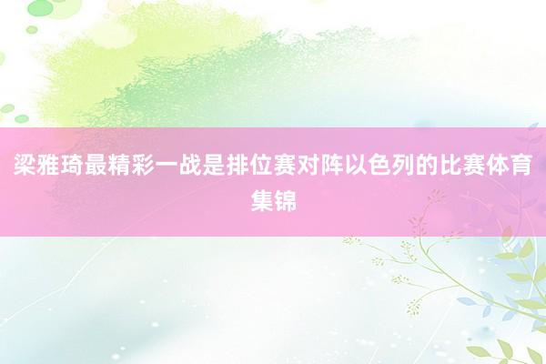 梁雅琦最精彩一战是排位赛对阵以色列的比赛体育集锦