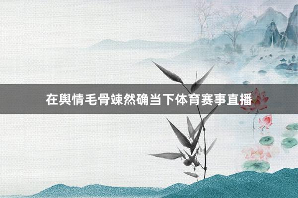 在舆情毛骨竦然确当下体育赛事直播