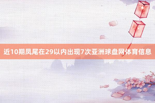 近10期凤尾在29以内出现7次亚洲球盘网体育信息