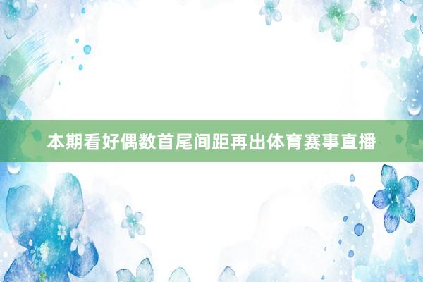 本期看好偶数首尾间距再出体育赛事直播
