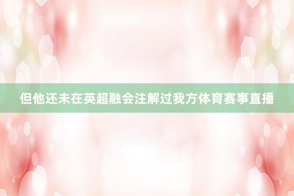 但他还未在英超融会注解过我方体育赛事直播