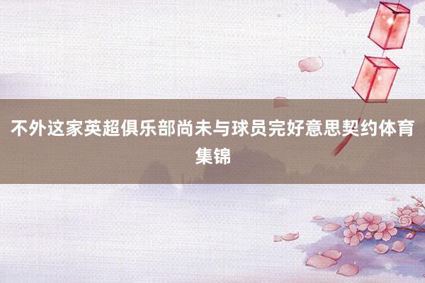 不外这家英超俱乐部尚未与球员完好意思契约体育集锦
