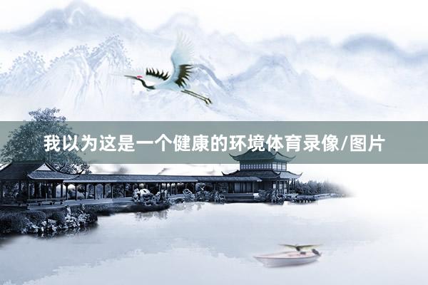 我以为这是一个健康的环境体育录像/图片