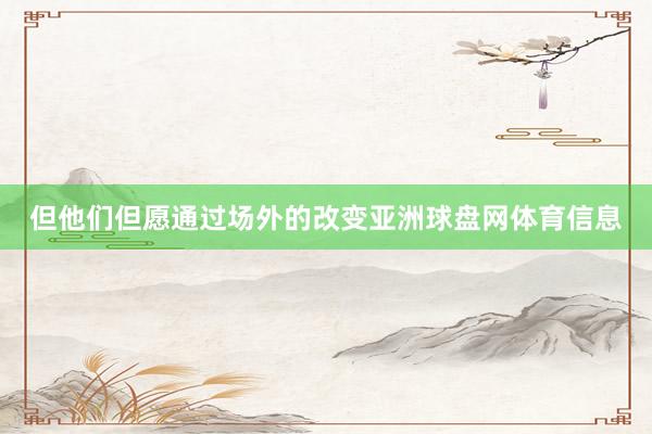 但他们但愿通过场外的改变亚洲球盘网体育信息