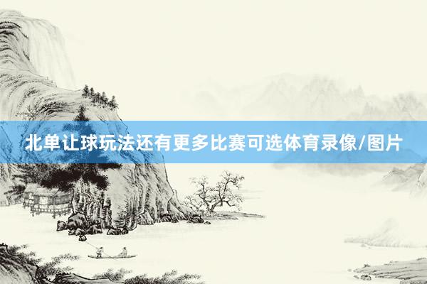 北单让球玩法还有更多比赛可选体育录像/图片
