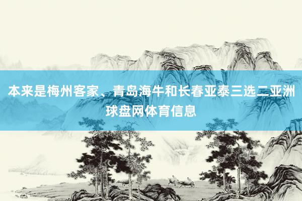 本来是梅州客家、青岛海牛和长春亚泰三选二亚洲球盘网体育信息