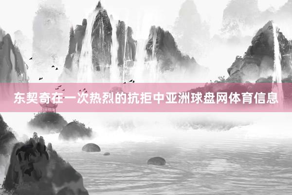 东契奇在一次热烈的抗拒中亚洲球盘网体育信息